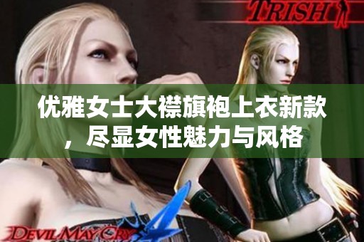优雅女士大襟旗袍上衣新款，尽显女性魅力与风格