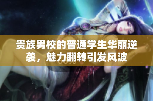 贵族男校的普通学生华丽逆袭，魅力翻转引发风波