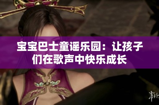 宝宝巴士童谣乐园：让孩子们在歌声中快乐成长
