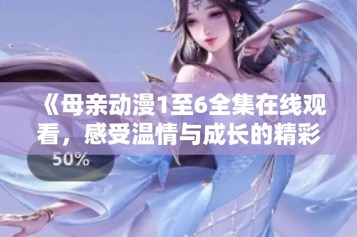 《母亲动漫1至6全集在线观看，感受温情与成长的精彩旅程》