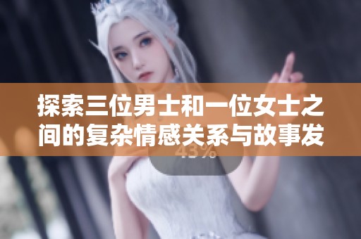 探索三位男士和一位女士之间的复杂情感关系与故事发展