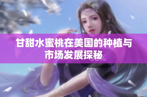 甘甜水蜜桃在美国的种植与市场发展探秘