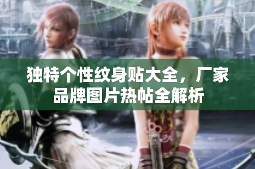独特个性纹身贴大全，厂家品牌图片热帖全解析