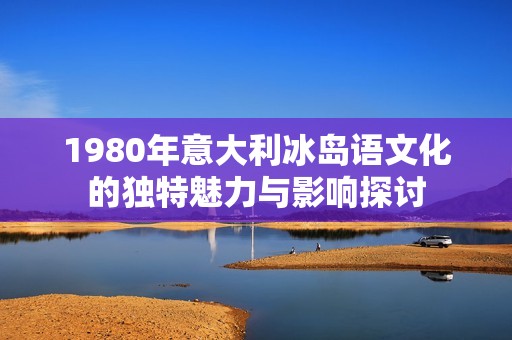 1980年意大利冰岛语文化的独特魅力与影响探讨