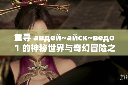 重寻 авдей~айск~ведо 1 的神秘世界与奇幻冒险之旅