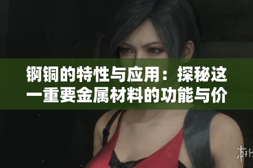 锕铜的特性与应用：探秘这一重要金属材料的功能与价值