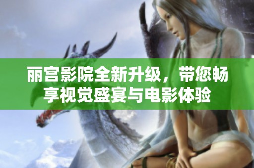 丽宫影院全新升级，带您畅享视觉盛宴与电影体验