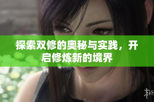 探索双修的奥秘与实践，开启修炼新的境界
