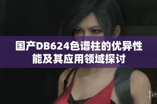 国产DB624色谱柱的优异性能及其应用领域探讨