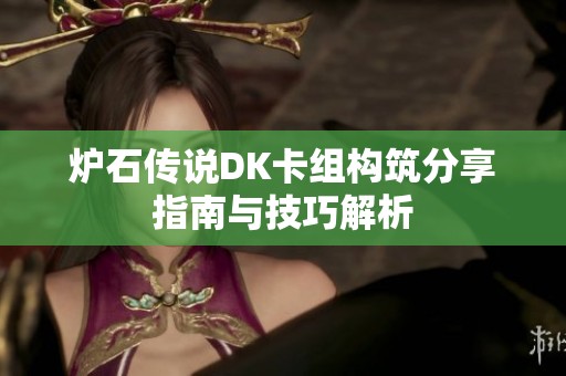 炉石传说DK卡组构筑分享指南与技巧解析