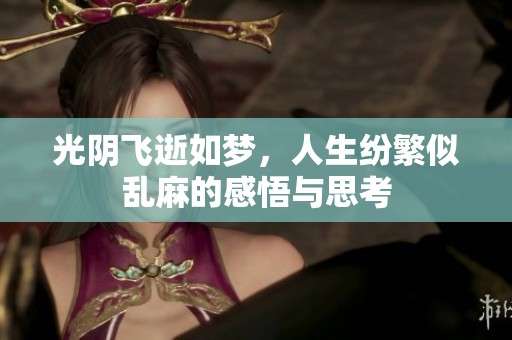 光阴飞逝如梦，人生纷繁似乱麻的感悟与思考