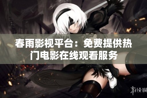春雨影视平台：免费提供热门电影在线观看服务