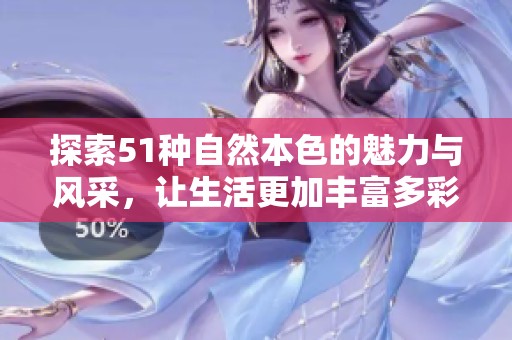 探索51种自然本色的魅力与风采，让生活更加丰富多彩