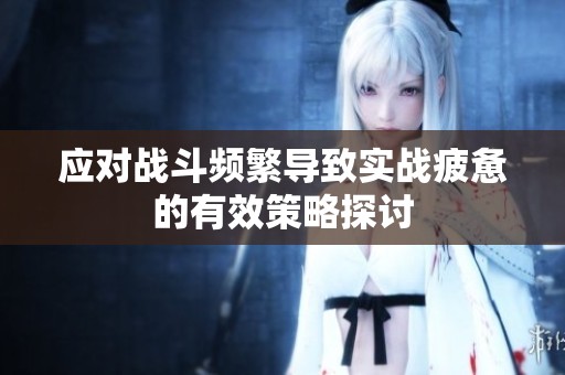 应对战斗频繁导致实战疲惫的有效策略探讨