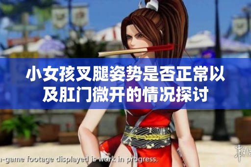 小女孩叉腿姿势是否正常以及肛门微开的情况探讨