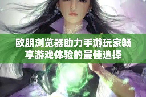 欧朋浏览器助力手游玩家畅享游戏体验的最佳选择