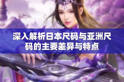 深入解析日本尺码与亚洲尺码的主要差异与特点