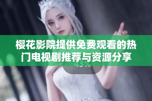 樱花影院提供免费观看的热门电视剧推荐与资源分享