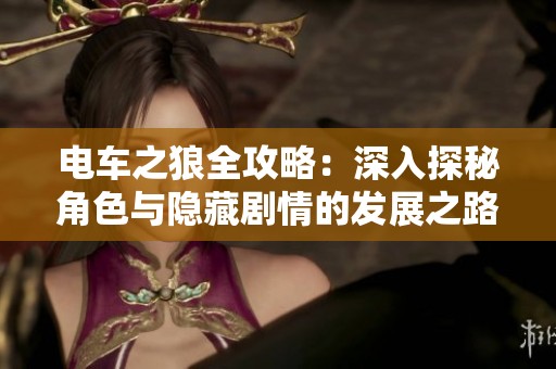 电车之狼全攻略：深入探秘角色与隐藏剧情的发展之路