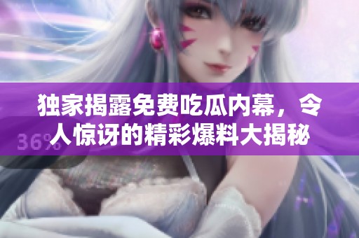 独家揭露免费吃瓜内幕，令人惊讶的精彩爆料大揭秘