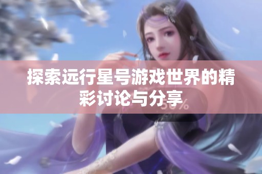探索远行星号游戏世界的精彩讨论与分享