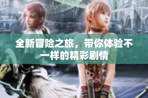 全新冒险之旅，带你体验不一样的精彩剧情