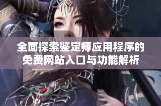 全面探索鉴定师应用程序的免费网站入口与功能解析