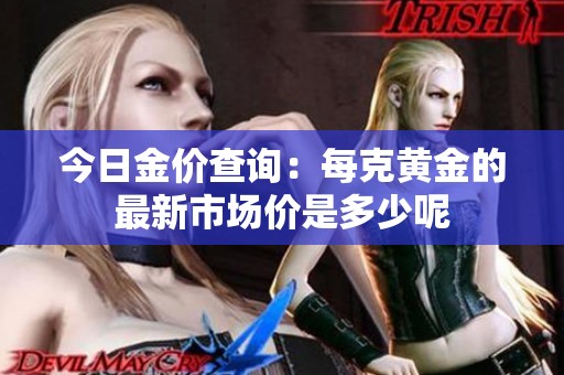 今日金价查询：每克黄金的最新市场价是多少呢