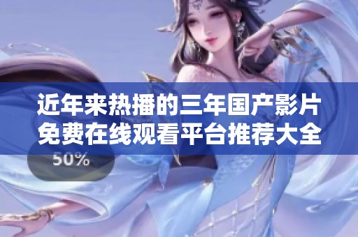 近年来热播的三年国产影片免费在线观看平台推荐大全