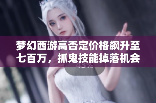 梦幻西游高否定价格飙升至七百万，抓鬼技能掉落机会揭秘