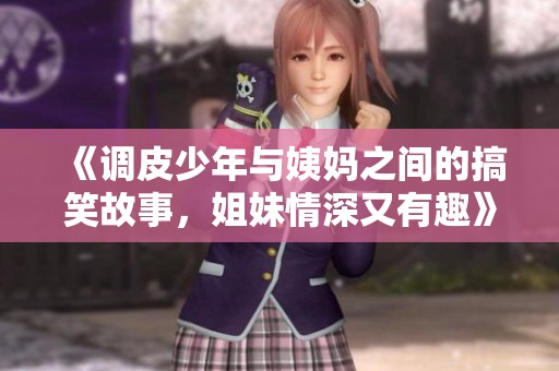 《调皮少年与姨妈之间的搞笑故事，姐妹情深又有趣》