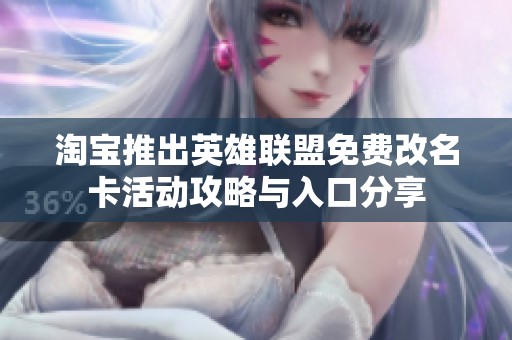 淘宝推出英雄联盟免费改名卡活动攻略与入口分享
