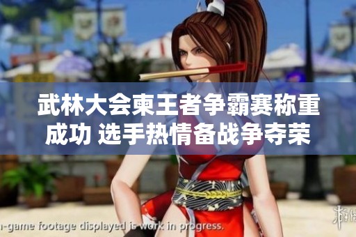 武林大会柬王者争霸赛称重成功 选手热情备战争夺荣耀