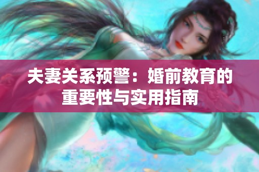 夫妻关系预警：婚前教育的重要性与实用指南