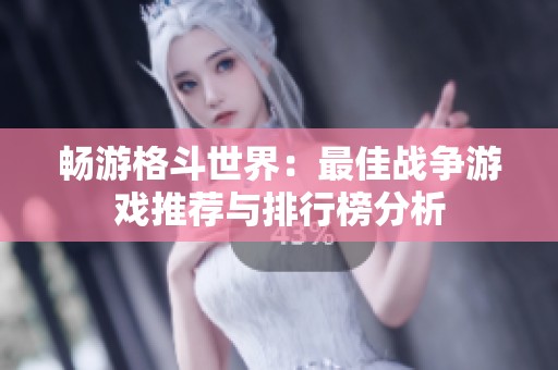 畅游格斗世界：最佳战争游戏推荐与排行榜分析
