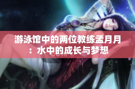 游泳馆中的两位教练孟月月：水中的成长与梦想