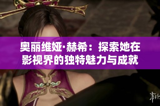 奥丽维娅·赫希：探索她在影视界的独特魅力与成就