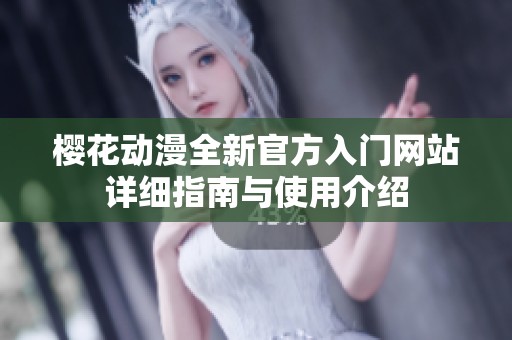 樱花动漫全新官方入门网站详细指南与使用介绍