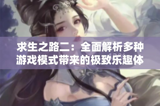 求生之路二：全面解析多种游戏模式带来的极致乐趣体验