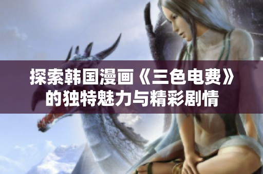 探索韩国漫画《三色电费》的独特魅力与精彩剧情
