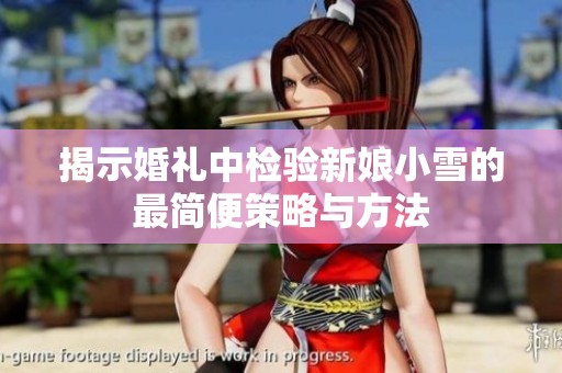 揭示婚礼中检验新娘小雪的最简便策略与方法