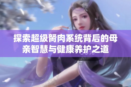 探索超级胬肉系统背后的母亲智慧与健康养护之道