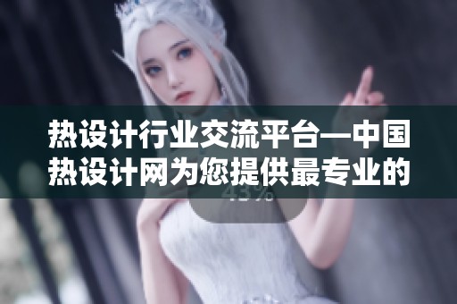 热设计行业交流平台—中国热设计网为您提供最专业的服务与资源