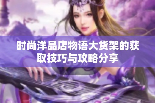 时尚洋品店物语大货架的获取技巧与攻略分享