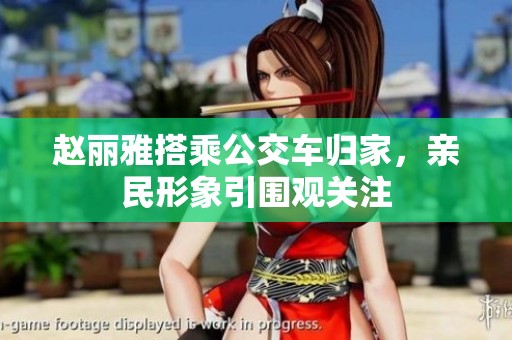 赵丽雅搭乘公交车归家，亲民形象引围观关注