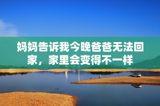 妈妈告诉我今晚爸爸无法回家，家里会变得不一样