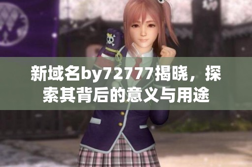 新域名by72777揭晓，探索其背后的意义与用途