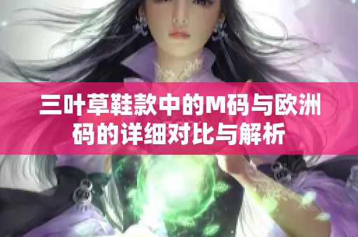 三叶草鞋款中的M码与欧洲码的详细对比与解析