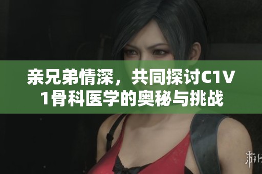 亲兄弟情深，共同探讨C1V1骨科医学的奥秘与挑战