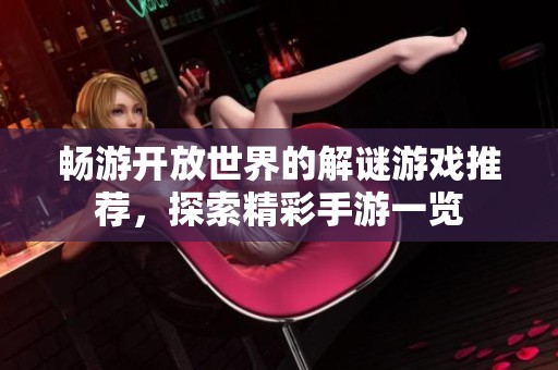 畅游开放世界的解谜游戏推荐，探索精彩手游一览